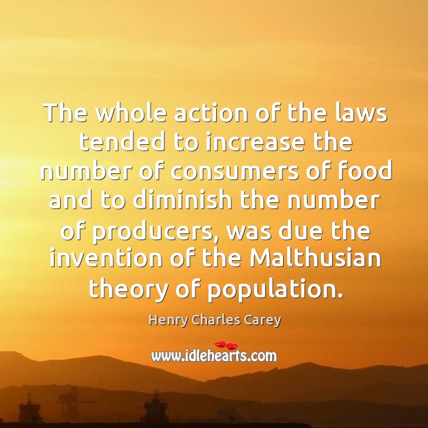 The whole action of the laws tended to increase the number of consumers Henry Charles Carey Picture Quote