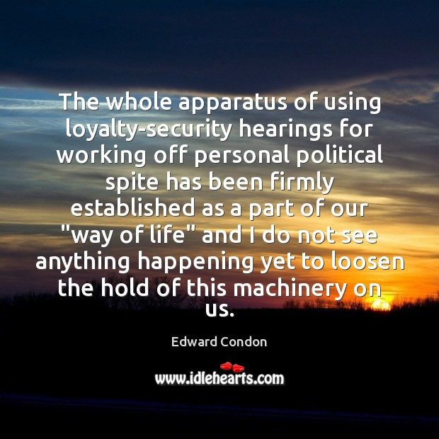 The whole apparatus of using loyalty-security hearings for working off personal political Edward Condon Picture Quote