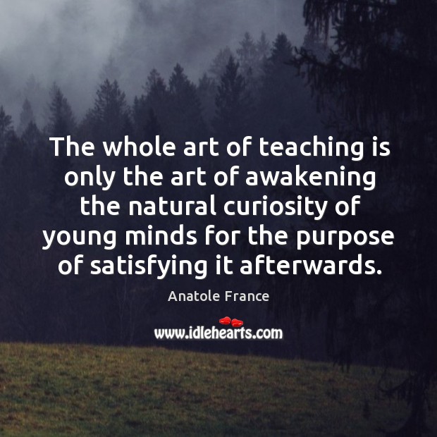 The whole art of teaching is only the art of awakening the natural Teaching Quotes Image