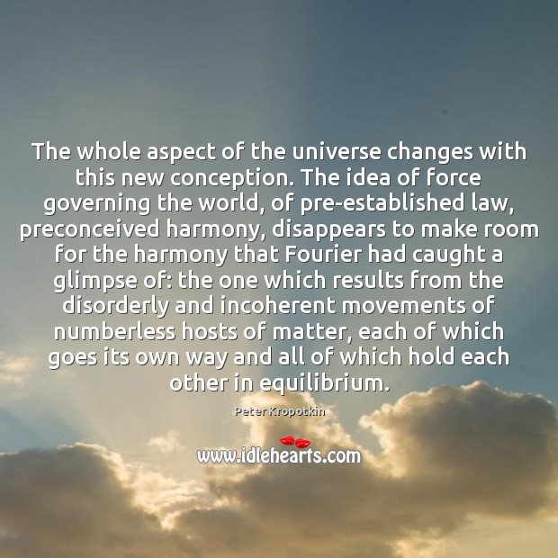 The whole aspect of the universe changes with this new conception. The Peter Kropotkin Picture Quote