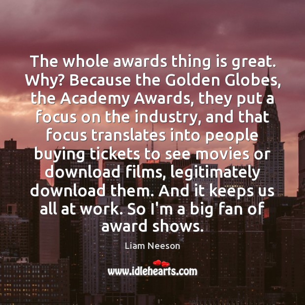 The whole awards thing is great. Why? Because the Golden Globes, the Liam Neeson Picture Quote