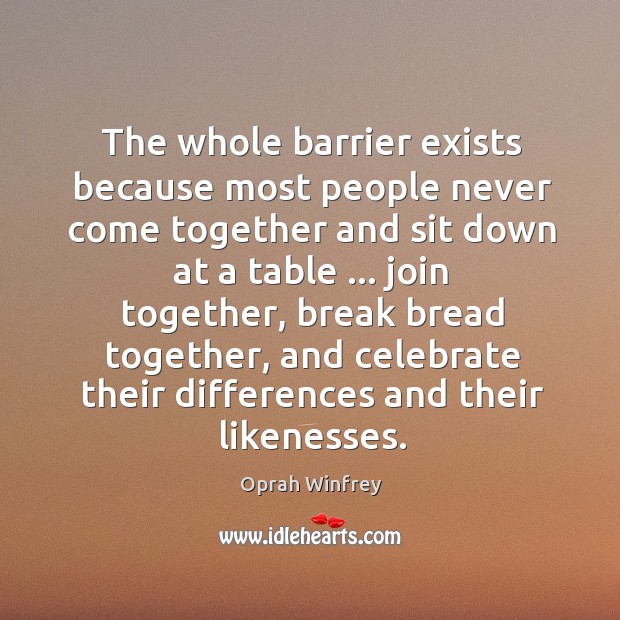 The whole barrier exists because most people never come together and sit Celebrate Quotes Image
