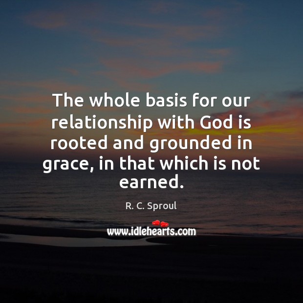 The whole basis for our relationship with God is rooted and grounded R. C. Sproul Picture Quote