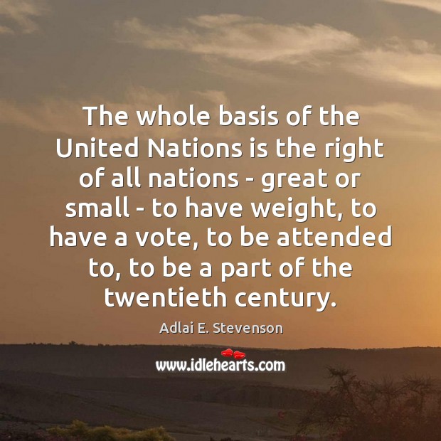 The whole basis of the United Nations is the right of all Adlai E. Stevenson Picture Quote