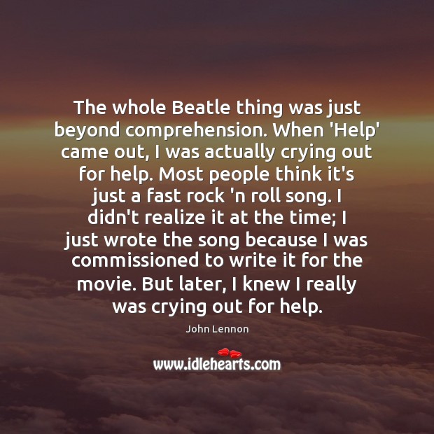 The whole Beatle thing was just beyond comprehension. When ‘Help’ came out, John Lennon Picture Quote