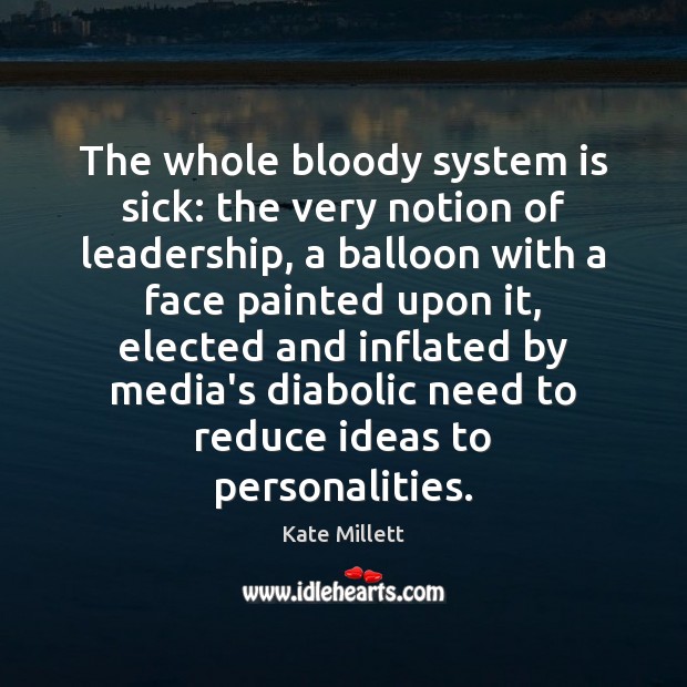 The whole bloody system is sick: the very notion of leadership, a Kate Millett Picture Quote