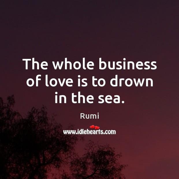 The whole business of love is to drown in the sea. Image