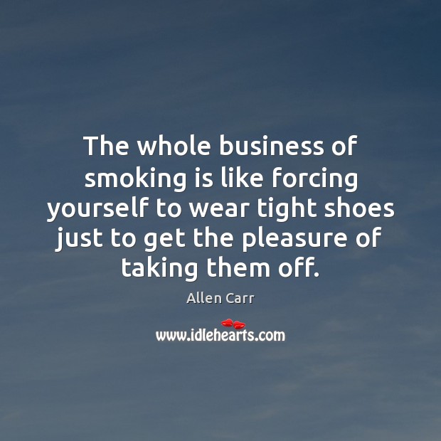 The whole business of smoking is like forcing yourself to wear tight Allen Carr Picture Quote