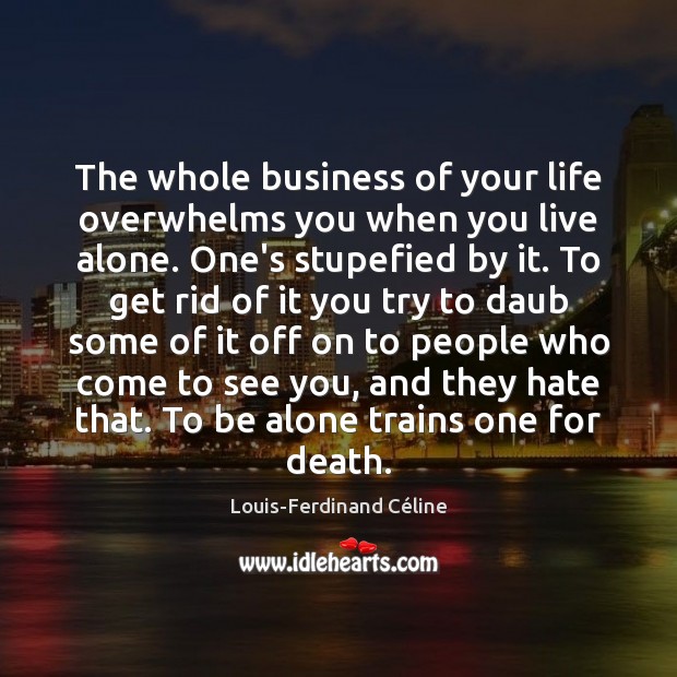The whole business of your life overwhelms you when you live alone. Louis-Ferdinand Céline Picture Quote
