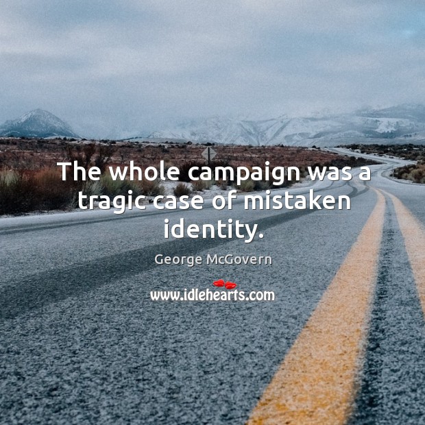 The whole campaign was a tragic case of mistaken identity. George McGovern Picture Quote
