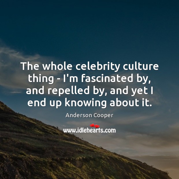 The whole celebrity culture thing – I’m fascinated by, and repelled by, Anderson Cooper Picture Quote