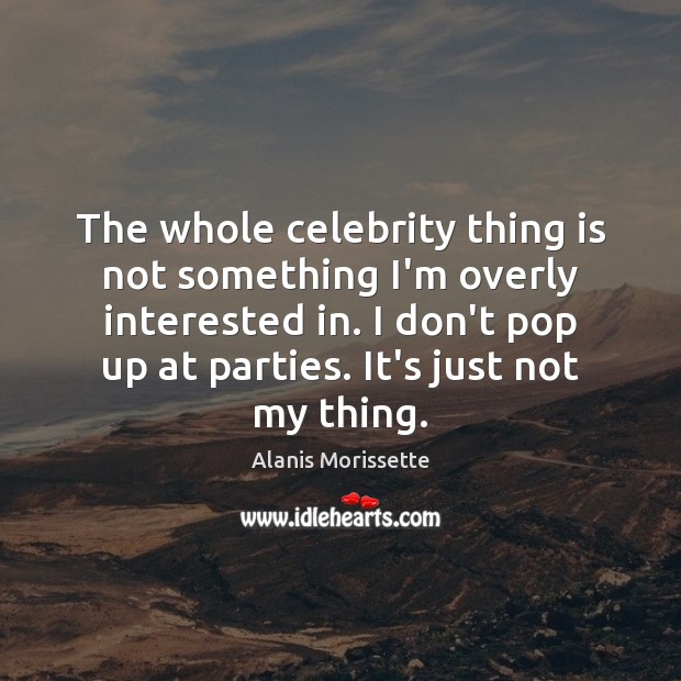The whole celebrity thing is not something I’m overly interested in. I Alanis Morissette Picture Quote