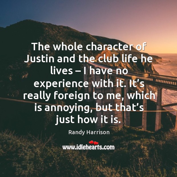 The whole character of justin and the club life he lives – I have no experience with it. Image