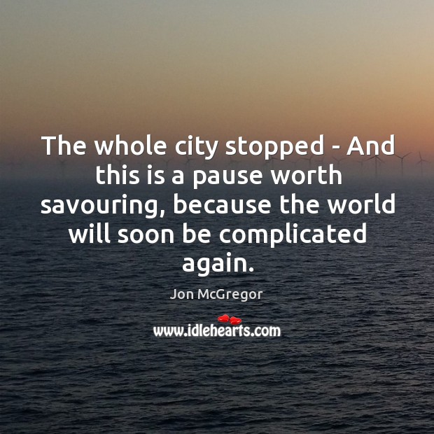 The whole city stopped – And this is a pause worth savouring, Jon McGregor Picture Quote