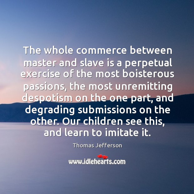 The whole commerce between master and slave is a perpetual exercise of the most boisterous passions Image