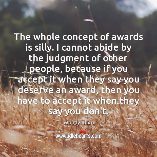 The whole concept of awards is silly. I cannot abide by the Accept Quotes Image