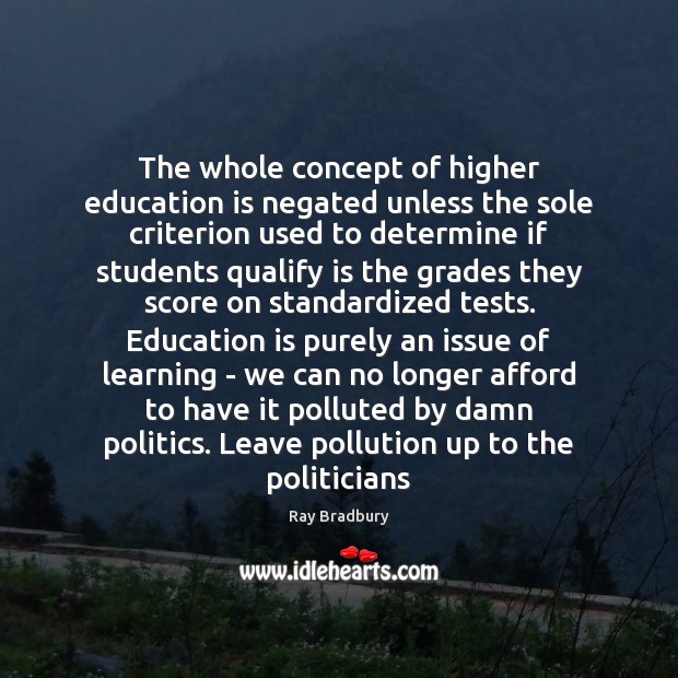 The whole concept of higher education is negated unless the sole criterion Ray Bradbury Picture Quote