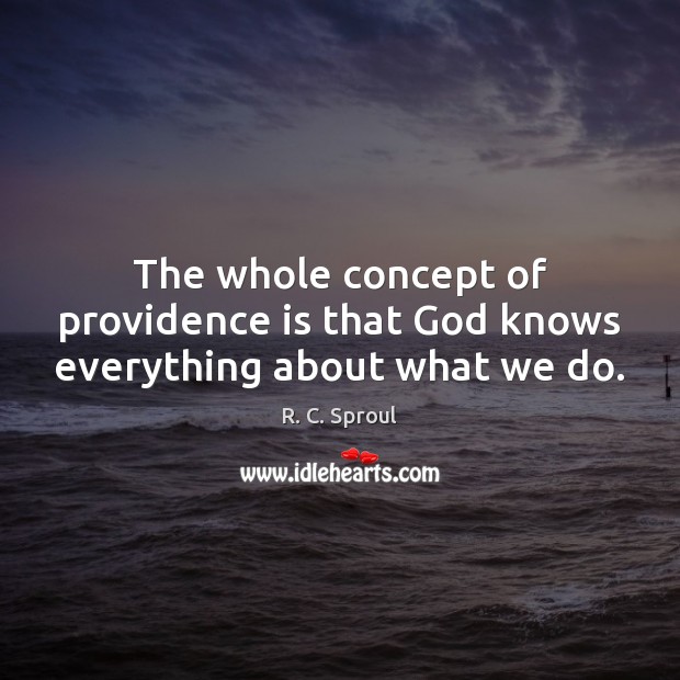 The whole concept of providence is that God knows everything about what we do. R. C. Sproul Picture Quote