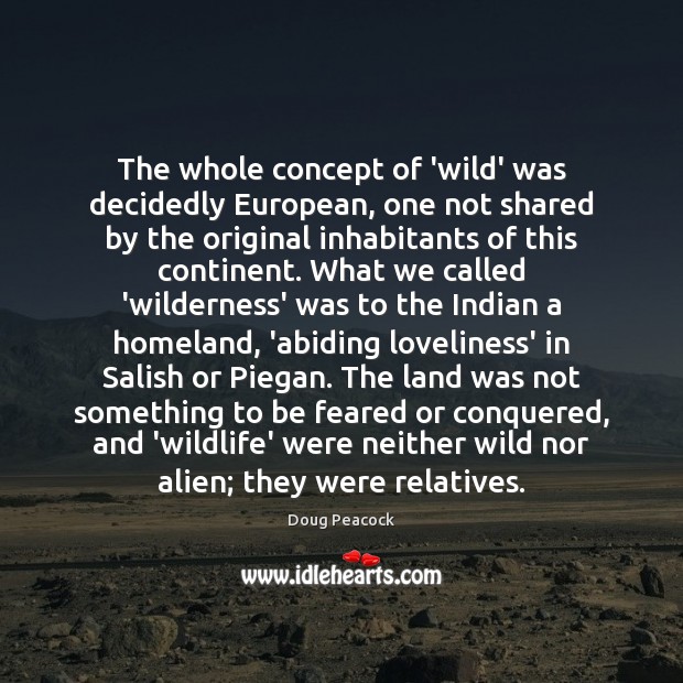 The whole concept of ‘wild’ was decidedly European, one not shared by Doug Peacock Picture Quote