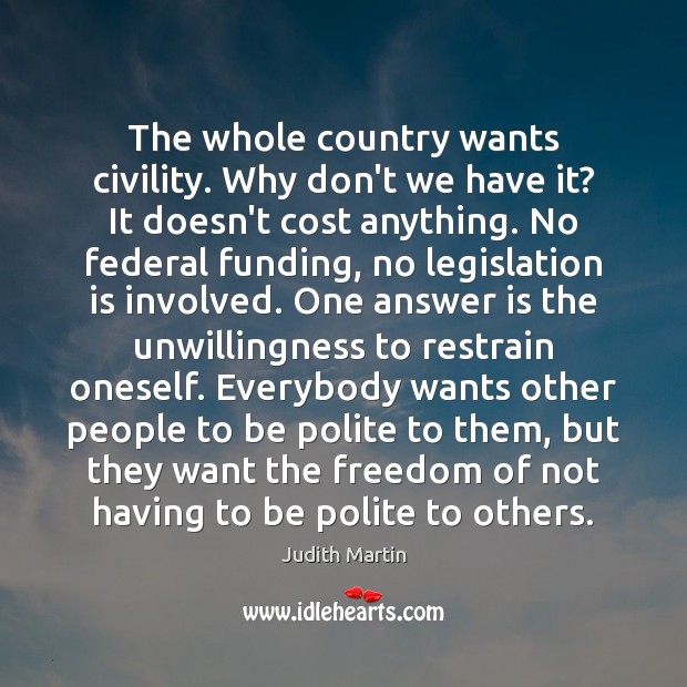 The whole country wants civility. Why don’t we have it? It doesn’t Judith Martin Picture Quote