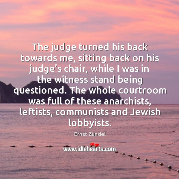 The whole courtroom was full of these anarchists, leftists, communists and jewish lobbyists. Ernst Zündel Picture Quote