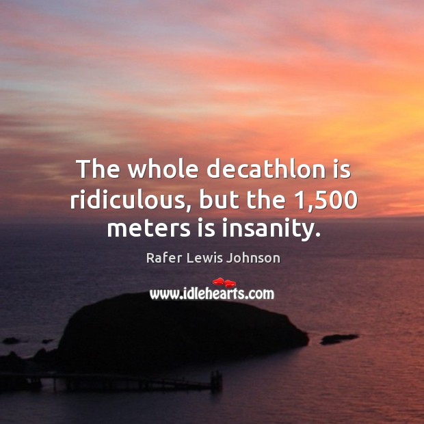 The whole decathlon is ridiculous, but the 1,500 meters is insanity. Rafer Lewis Johnson Picture Quote