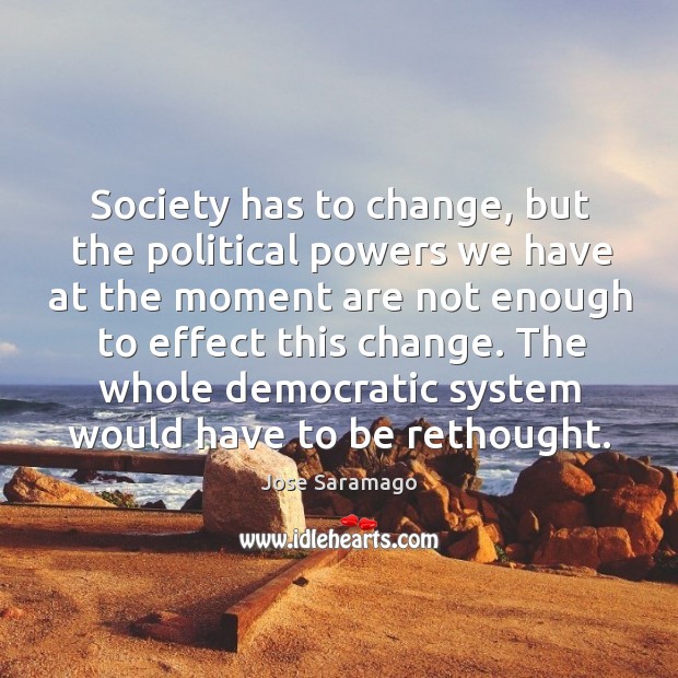 The whole democratic system would have to be rethought. Jose Saramago Picture Quote