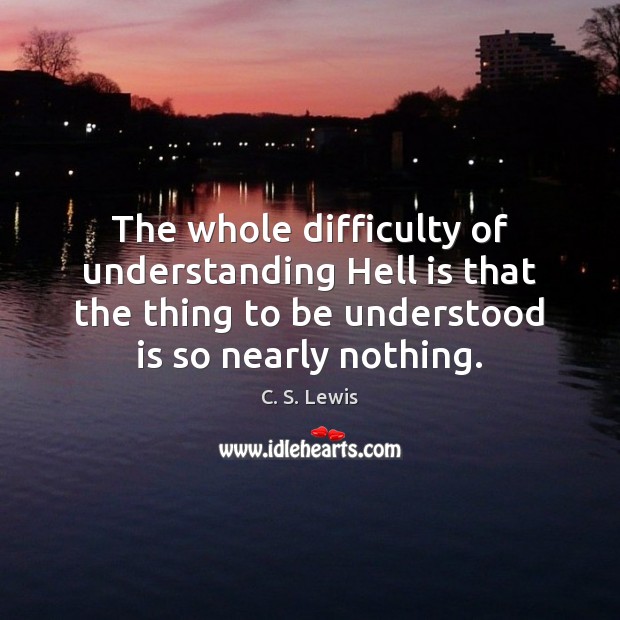 The whole difficulty of understanding Hell is that the thing to be C. S. Lewis Picture Quote