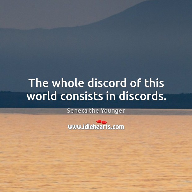 The whole discord of this world consists in discords. Seneca the Younger Picture Quote