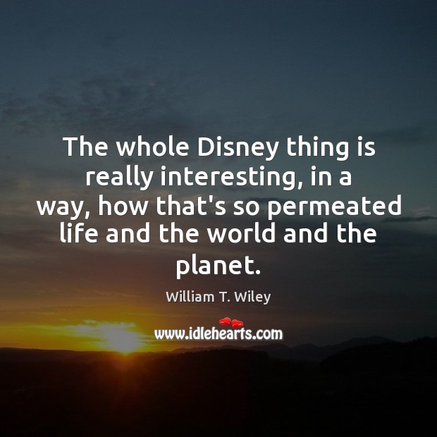 The whole Disney thing is really interesting, in a way, how that’s William T. Wiley Picture Quote