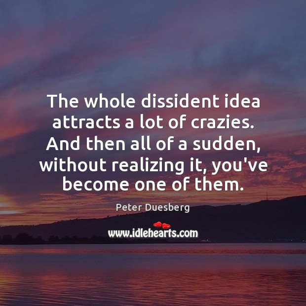 The whole dissident idea attracts a lot of crazies. And then all Peter Duesberg Picture Quote