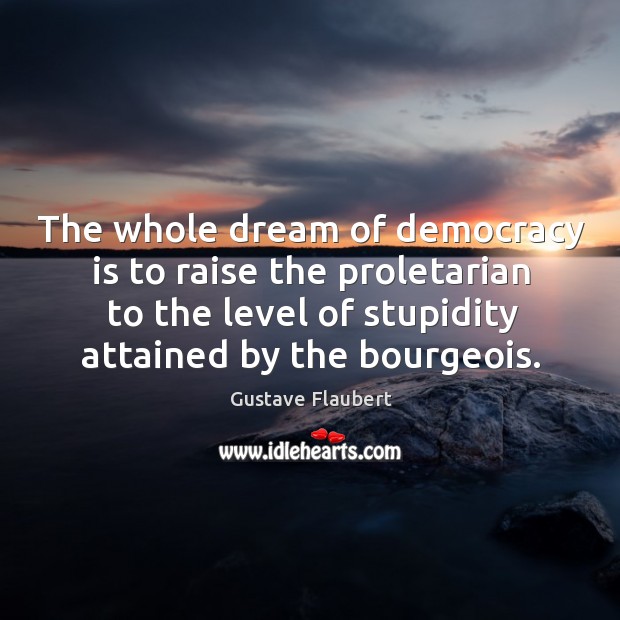 The whole dream of democracy is to raise the proletarian to the level of stupidity attained by the bourgeois. Democracy Quotes Image