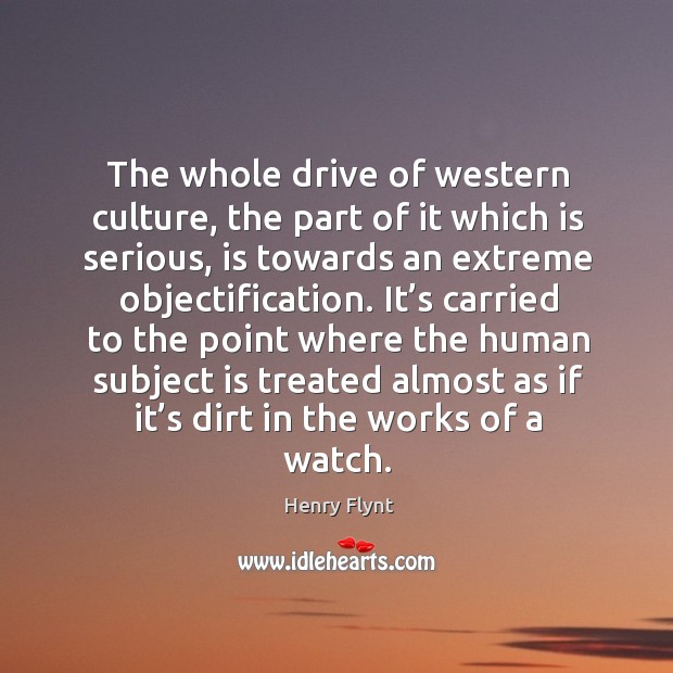 The whole drive of western culture, the part of it which is serious, is towards an extreme objectification. Image