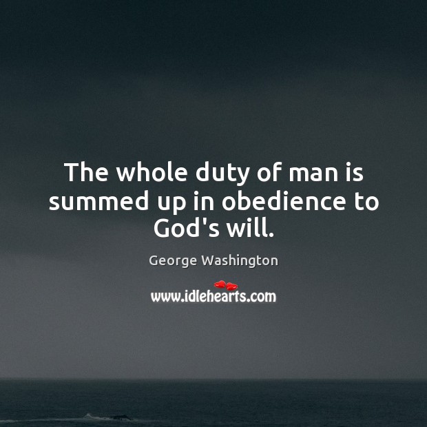 The whole duty of man is summed up in obedience to God’s will. George Washington Picture Quote