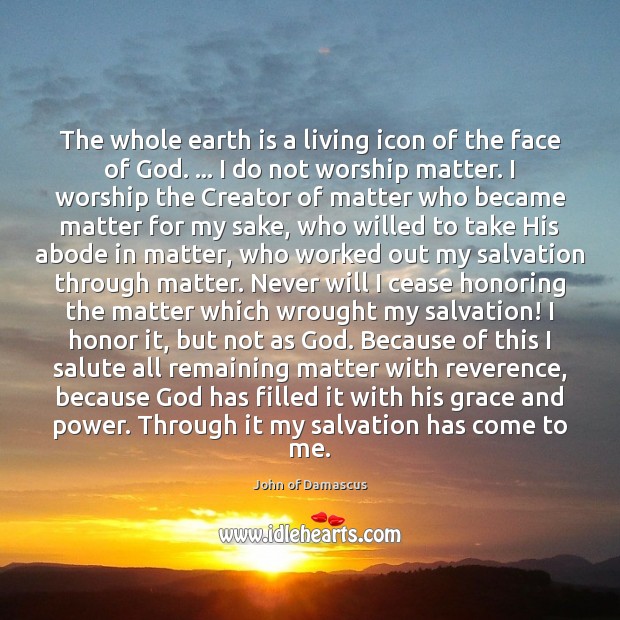 The whole earth is a living icon of the face of God. … John of Damascus Picture Quote