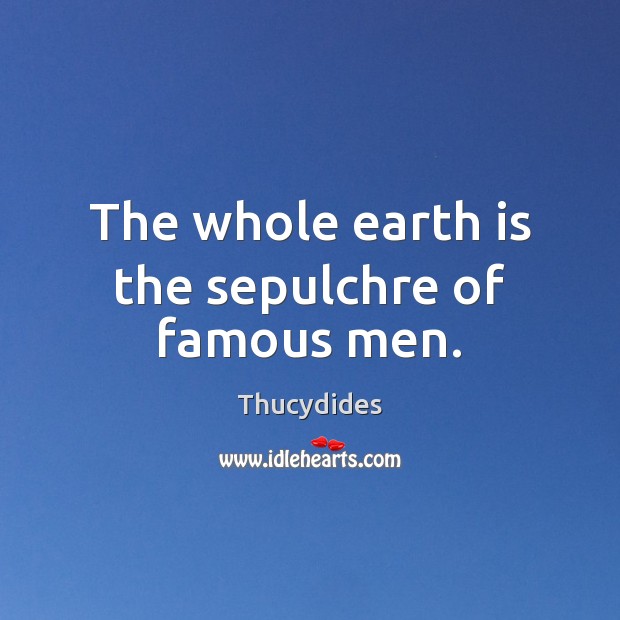 The whole earth is the sepulchre of famous men. Thucydides Picture Quote