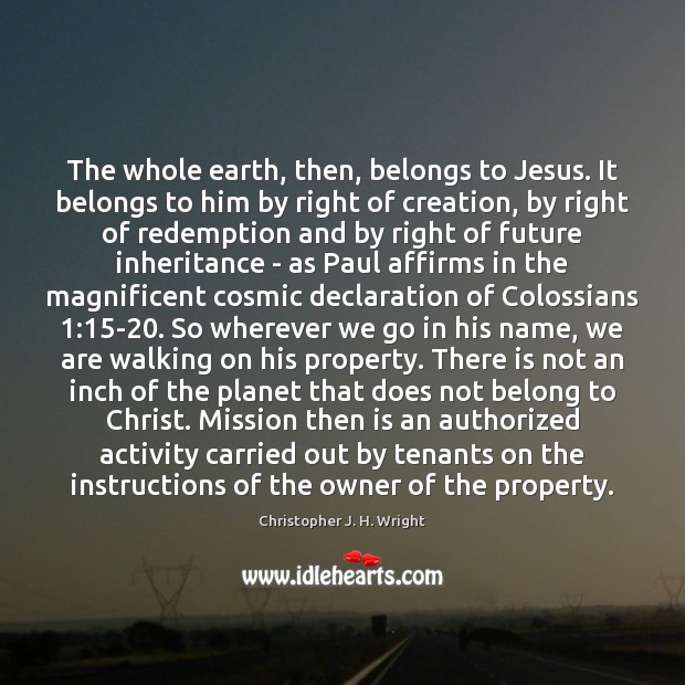 The whole earth, then, belongs to Jesus. It belongs to him by Christopher J. H. Wright Picture Quote