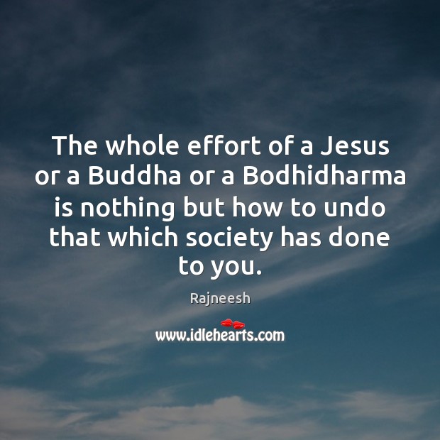 The whole effort of a Jesus or a Buddha or a Bodhidharma Image