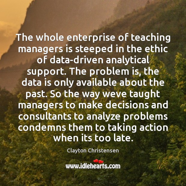 The whole enterprise of teaching managers is steeped in the ethic of Data Quotes Image