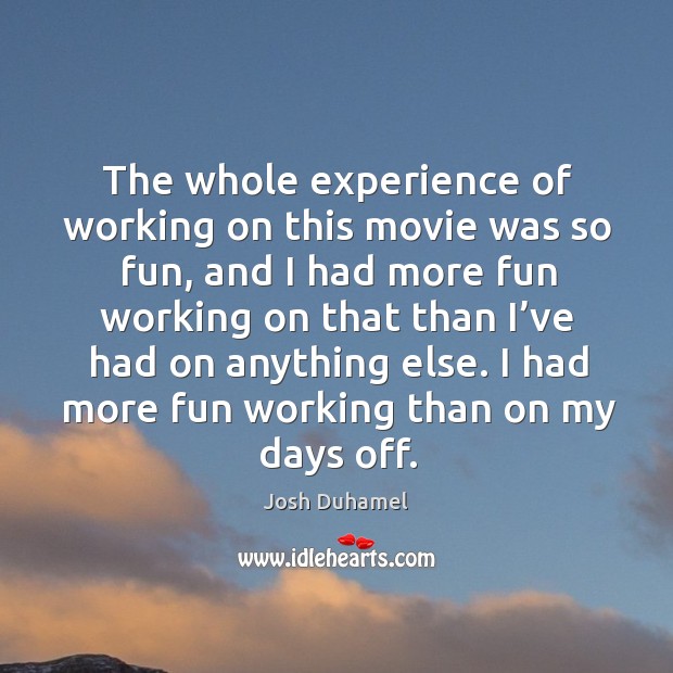The whole experience of working on this movie was so fun, and I had more fun working Josh Duhamel Picture Quote