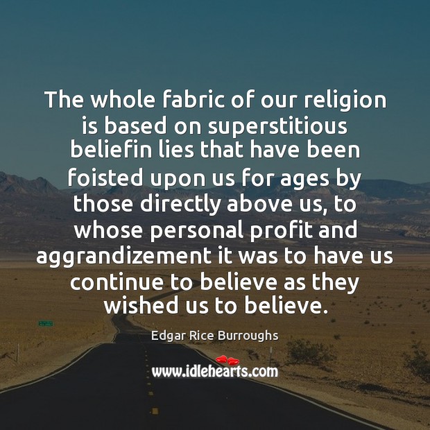 The whole fabric of our religion is based on superstitious beliefin lies Image