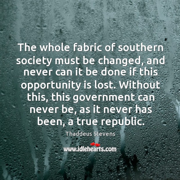 The whole fabric of southern society must be changed, and never can Thaddeus Stevens Picture Quote