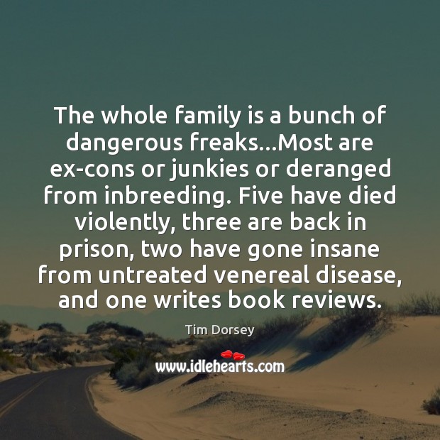 The whole family is a bunch of dangerous freaks…Most are ex-cons Family Quotes Image