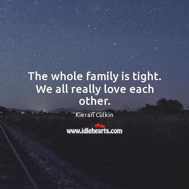 The whole family is tight. We all really love each other. Kieran Culkin Picture Quote