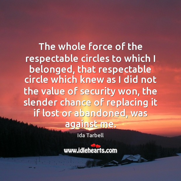 The whole force of the respectable circles to which I belonged, that Ida Tarbell Picture Quote