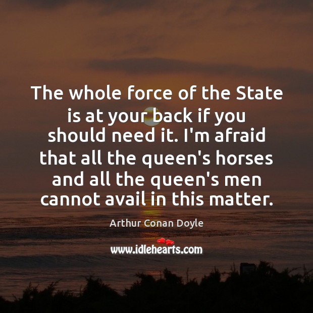 The whole force of the State is at your back if you Arthur Conan Doyle Picture Quote