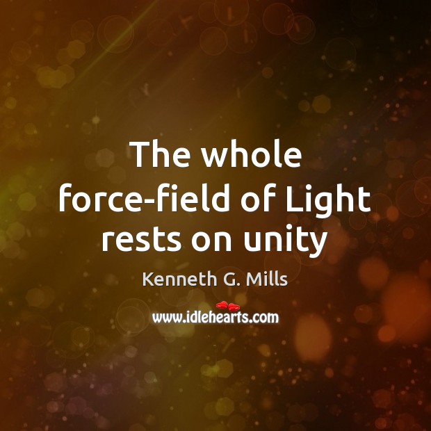 The whole force-field of Light rests on unity Kenneth G. Mills Picture Quote