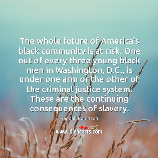 The whole future of America’s black community is at risk. One out Randall Robinson Picture Quote