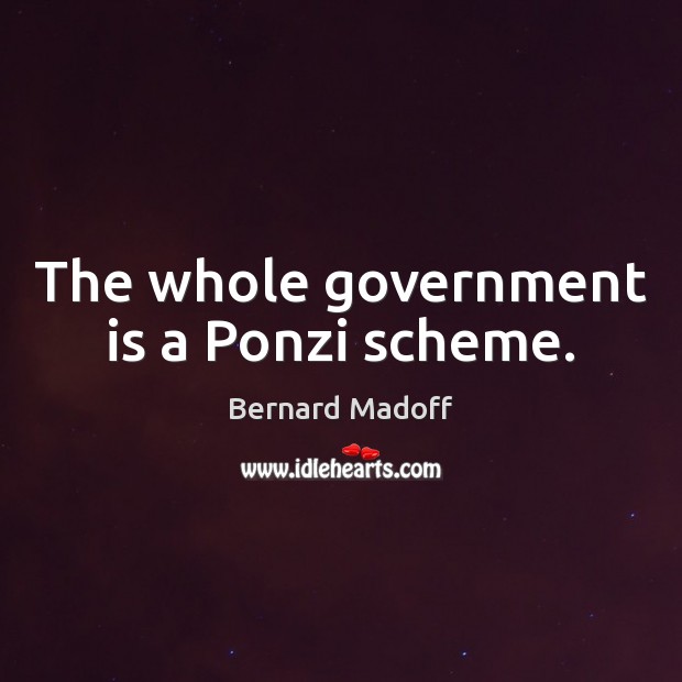The whole government is a Ponzi scheme. Bernard Madoff Picture Quote