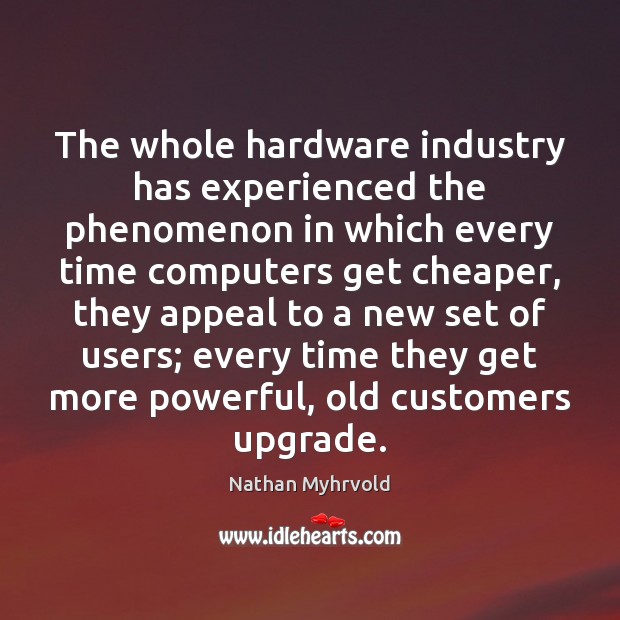 The whole hardware industry has experienced the phenomenon in which every time Nathan Myhrvold Picture Quote